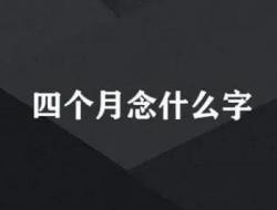 四个月念什么字呢？四个月念什么字啊