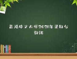 香港中文大学2021年高考录取分数线是多少？（最新数据提供）