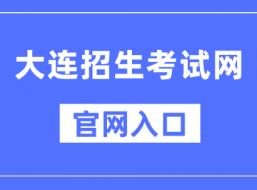 大连招生考试网官网入口：http://dlzsks.edu.dl.gov.cn/