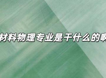 材料物理专业是干什么的啊