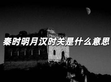 秦时明月汉时关是什么意思简短 秦时明月汉时关是啥意思啊